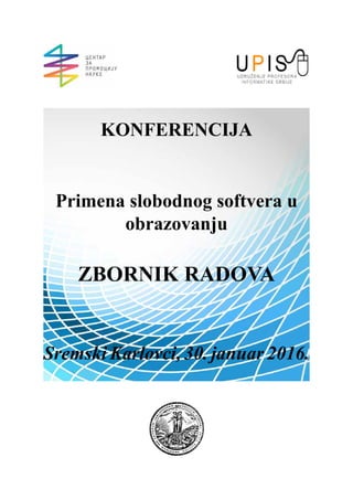 KONFERENCIJA
Primena slobodnog softvera u
obrazovanju
ZBORNIK RADOVA
Sremski Karlovci, 30. januar 2016.
 