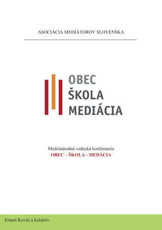 ASOCIÁCIA MEDIÁTOROV SLOVENSKA
Medzinárodná vedecká konferencia
OBEC – ŠKOLA - MEDÁCIA
Ernest Kováč a kolektív
 