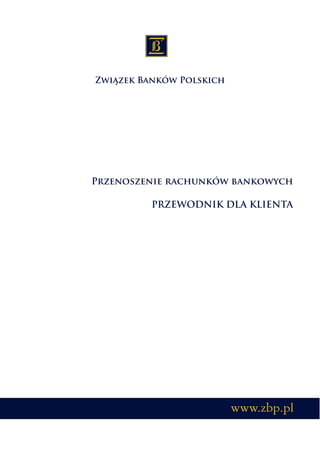 Przenoszenie rachunków bankowych

         PRZEWODNIK DLA KLIENTA




                      www.zbp.pl
 