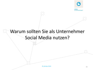 Warum sollten Sie als Unternehmer
     Social Media nutzen?




              © zehnbar 2010        10
 