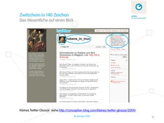 Zwitschern in 140 Zeichen
Das Wesentliche auf einen Blick




Kleines Twitter-Glossar: siehe http://conception-blog.com/kleines-twitter-glossar/2009/
                                        © zehnbar 2010                                    12
 