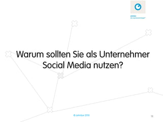 Warum sollten Sie als Unternehmer
     Social Media nutzen?




              © zehnbar 2010        18
 