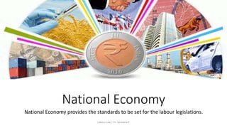 National Economy
National Economy provides the standards to be set for the labour legislations.
Labour Law | Dr. Saravana K
 