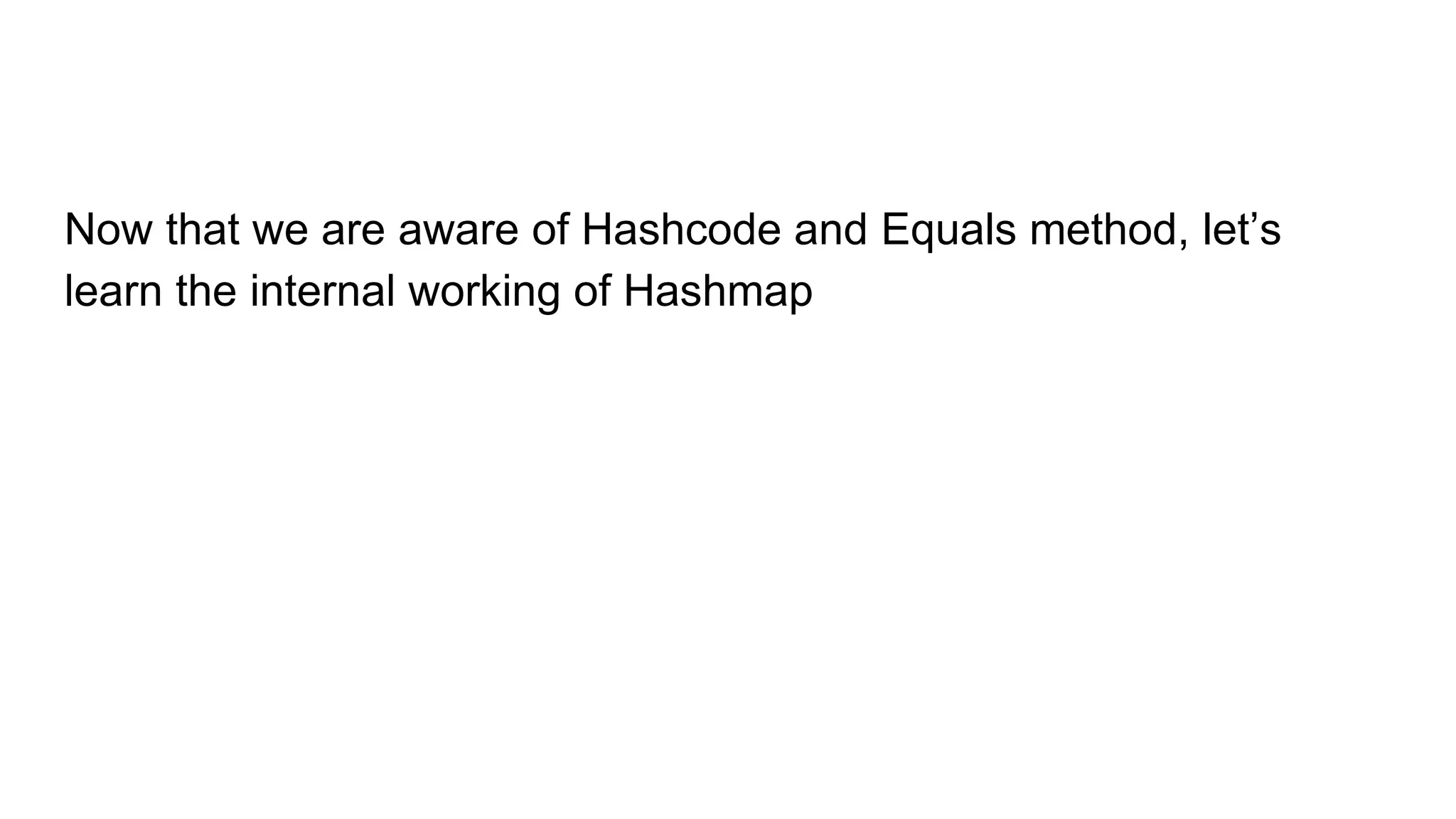Now that we are aware of Hashcode and Equals method, let’s
learn the internal working of Hashmap
 
