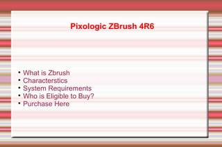 Pixologic ZBrush 4R6

What is Zbrush

Characterstics

System Requirements

Who is Eligible to Buy?

Purchase Here


 