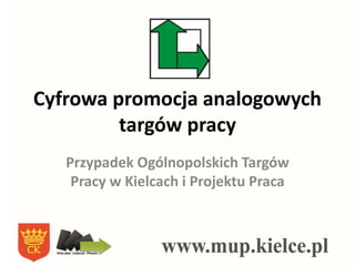 Cyfrowa promocja analogowych
targów pracy
Przypadek Ogólnopolskich Targów
Pracy w Kielcach i Projektu Praca
 