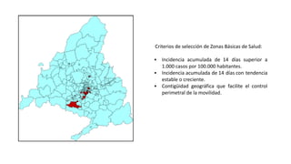 Criterios de selección de Zonas Básicas de Salud:
▪ Incidencia acumulada de 14 días superior a
1.000 casos por 100.000 hab...