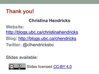 Thank you! 
Christina Hendricks 
Website: 
http://blogs.ubc.ca/christinahendricks 
Blog: http://blogs.ubc.ca/chendricks 
Twitter: @clhendricksbc 
Slides available: 
Slides licensed CC-BY 4.0 
