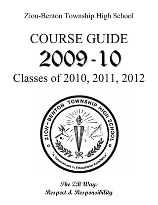 Zion-Benton Township High School


   COURSE GUIDE

Classes of 2010, 2011, 2012




            The ZB Way:
        Respect & Responsibility
 