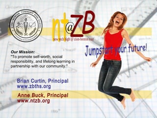 Anne Buck, Principal www.ntzb.org Jumpstart your future! Brian Curtin, Principal www.zbths.org Our Mission:  &quot;To promote self-worth, social responsibility, and lifelong learning in partnership with our community.&quot; B Z nt new tech high @ zion-benton east @ 