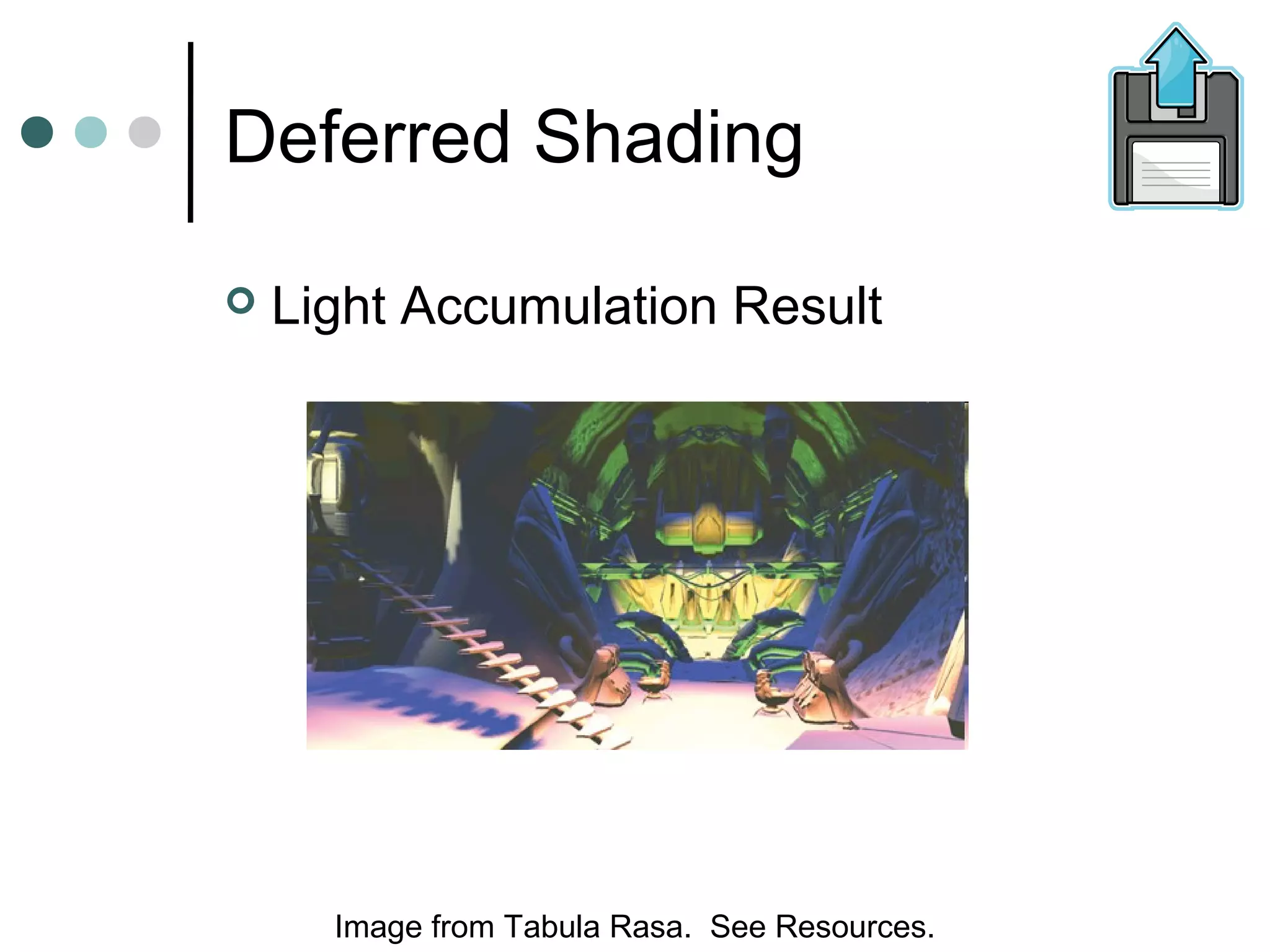 Deferred Shading
 Light Accumulation Result
Image from Tabula Rasa. See Resources.
 