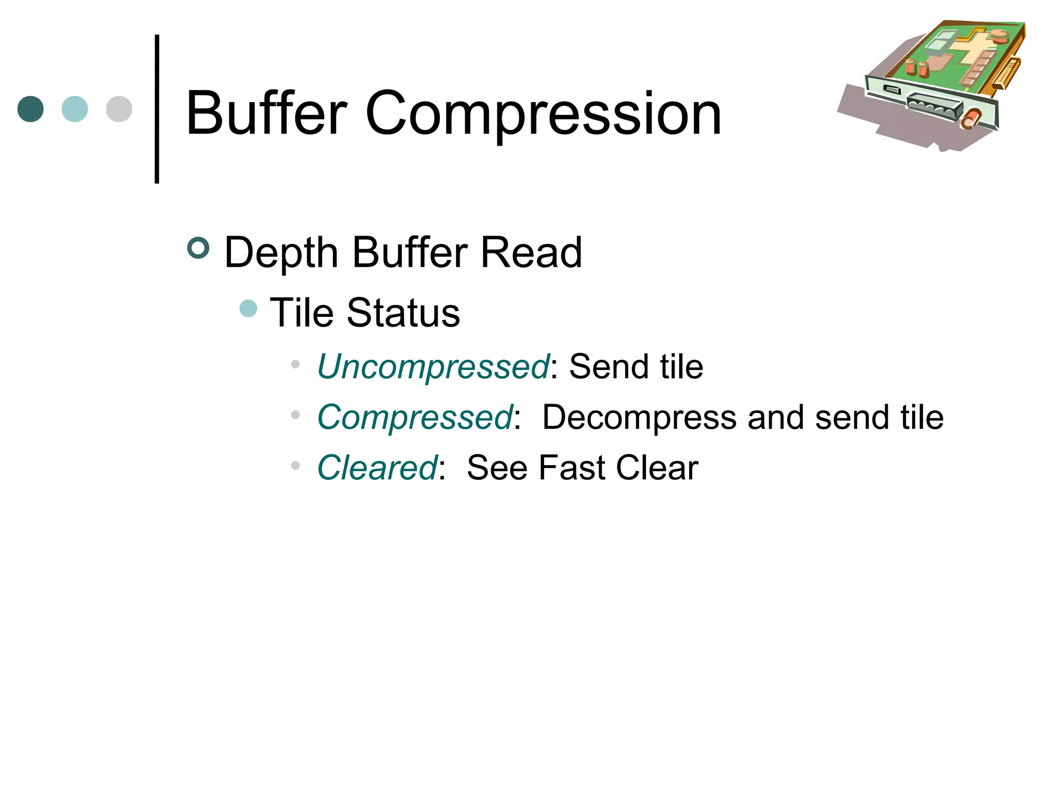 Buffer Compression
 Depth Buffer Read
Tile Status
• Uncompressed: Send tile
• Compressed: Decompress and send tile
• Cleared: See Fast Clear
 