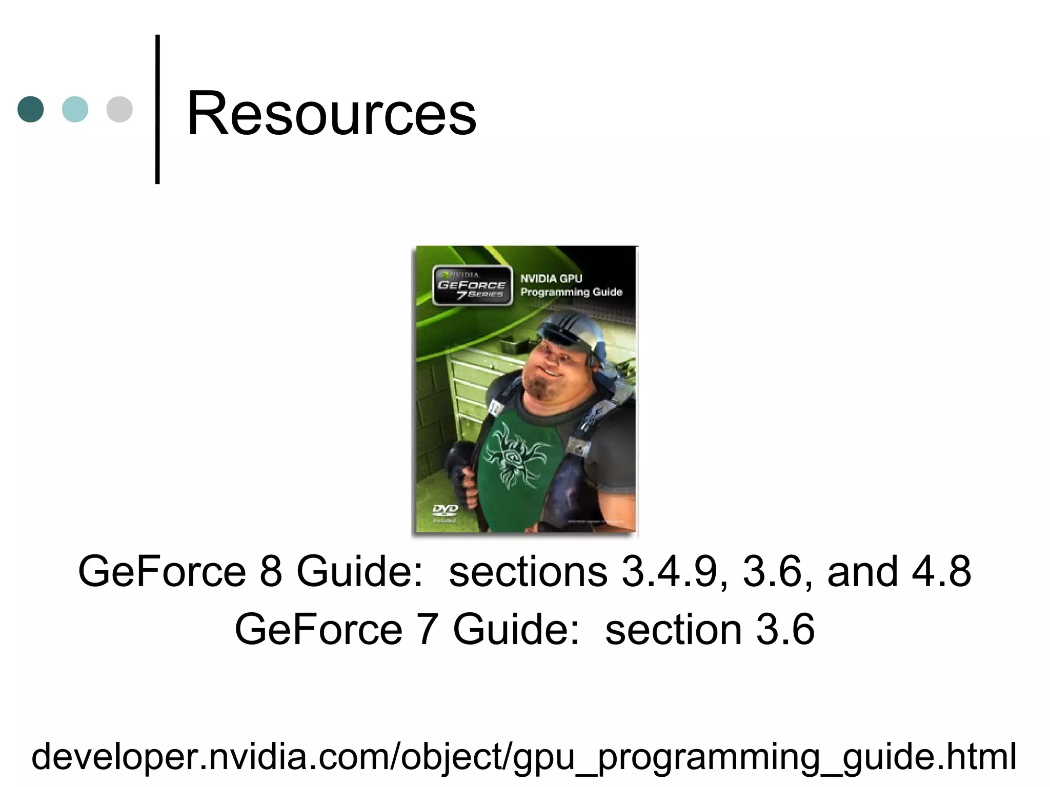 Resources
developer.nvidia.com/object/gpu_programming_guide.html
GeForce 8 Guide: sections 3.4.9, 3.6, and 4.8
GeForce 7 Guide: section 3.6
 