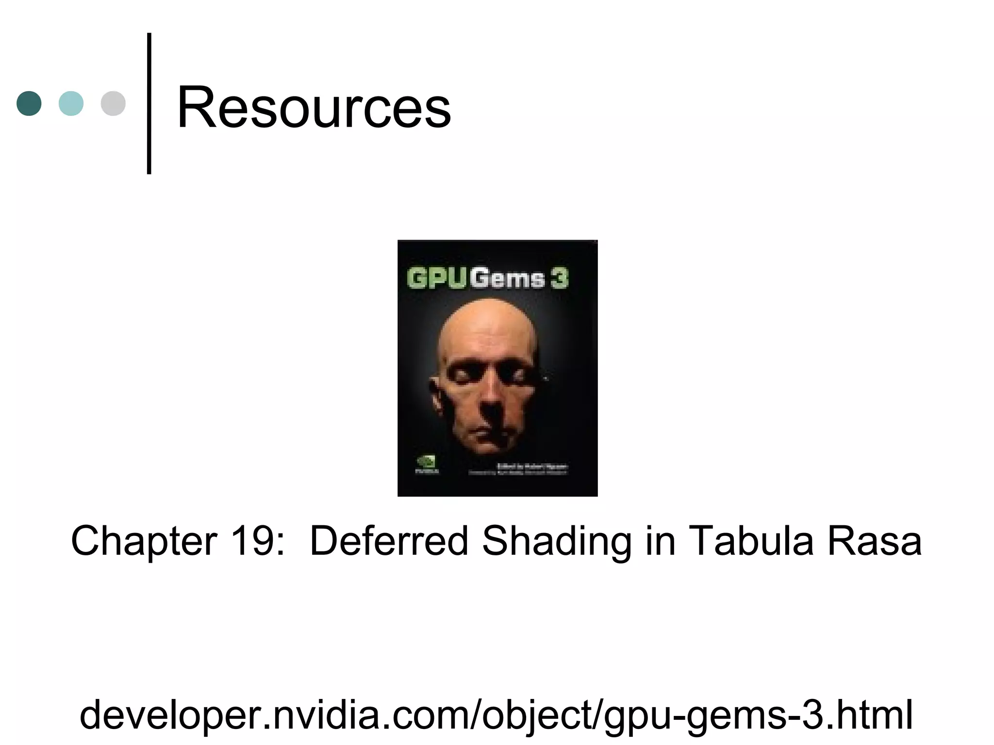 Resources
developer.nvidia.com/object/gpu-gems-3.html
Chapter 19: Deferred Shading in Tabula Rasa
 