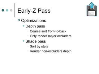 Early-Z Pass
 Optimizations
Depth pass
• Coarse sort front-to-back
• Only render major occluders
Shade pass
• Sort by state
• Render non-occluders depth
 