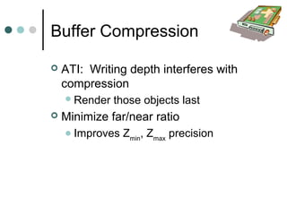Buffer Compression
 ATI: Writing depth interferes with
compression
Render those objects last
 Minimize far/near ratio
Improves Zmin
, Zmax
precision
 