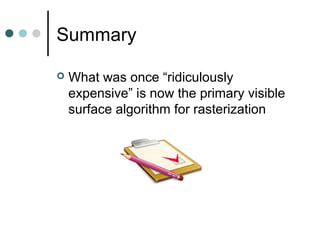 Summary
 What was once “ridiculously
expensive” is now the primary visible
surface algorithm for rasterization
 
