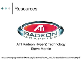 Resources
http://www.graphicshardware.org/previous/www_2000/presentations/ATIHot3D.pdf
ATI Radeon HyperZ Technology
Steve Morein
 