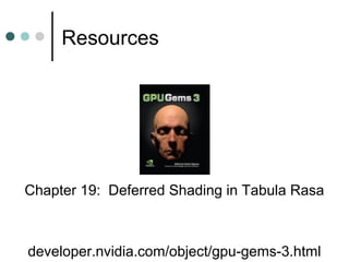 Resources
developer.nvidia.com/object/gpu-gems-3.html
Chapter 19: Deferred Shading in Tabula Rasa
 