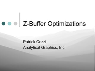 Z-Buffer Optimizations
Patrick Cozzi
Analytical Graphics, Inc.
 