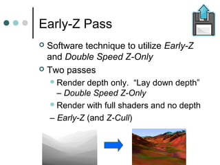 Early-Z Pass
 Software technique to utilize Early-Z
and Double Speed Z-Only
 Two passes
Render depth only. “Lay down de...