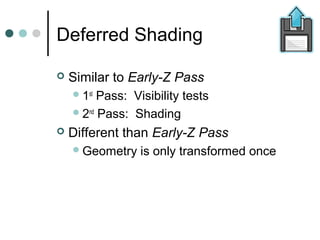 Deferred Shading
 Similar to Early-Z Pass
1st
Pass: Visibility tests
2nd
Pass: Shading
 Different than Early-Z Pass
G...