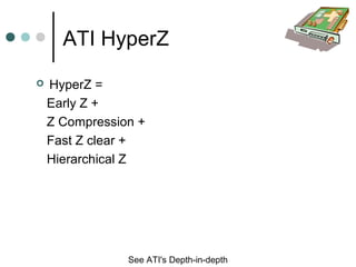 ATI HyperZ
 HyperZ =
Early Z +
Z Compression +
Fast Z clear +
Hierarchical Z
See ATI's Depth-in-depth
 