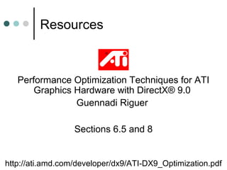 Resources
http://ati.amd.com/developer/dx9/ATI-DX9_Optimization.pdf
Performance Optimization Techniques for ATI
Graphics H...