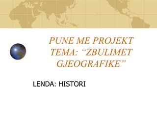 PUNE ME PROJEKT
TEMA: “ZBULIMET
GJEOGRAFIKE”
LENDA: HISTORI
 