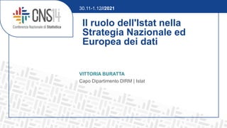 Il ruolo dell'Istat nella
Strategia Nazionale ed
Europea dei dati
VITTORIA BURATTA
Capo Dipartimento DIRM | Istat
30.11-1.12//2021
 