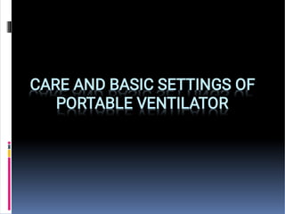 CARE AND BASIC SETTINGS OF
PORTABLE VENTILATOR
 