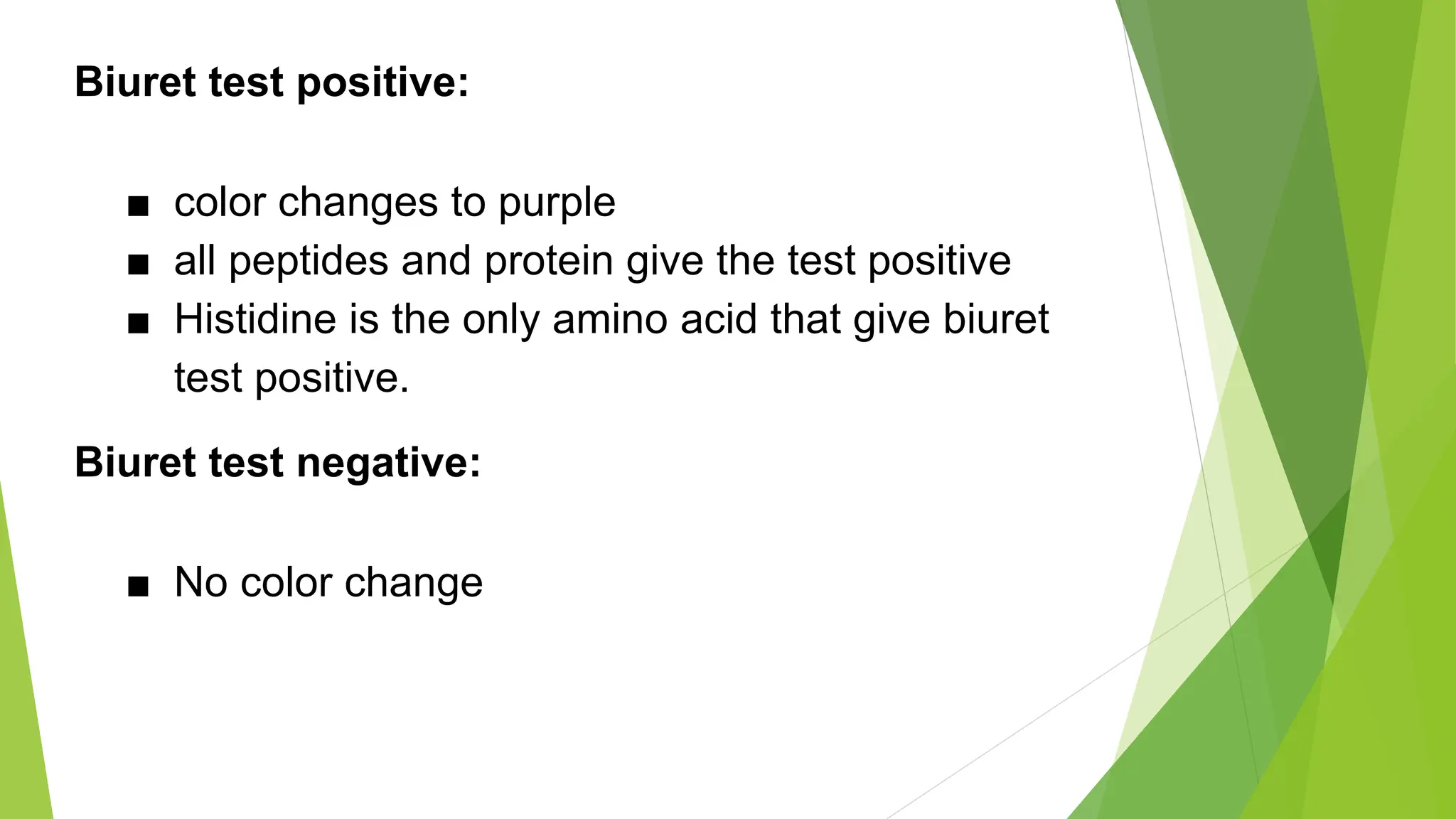 Biuret test positive:
■ color changes to purple
■ all peptides and protein give the test positive
■ Histidine is the only amino acid that give biuret
test positive.
Biuret test negative:
■ No color change
 