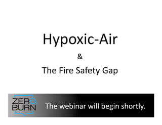 Hypoxic-­‐Air	
  
The	
  Fire	
  Safety	
  Gap	
  
&	
  
The	
  webinar	
  will	
  begin	
  shortly.	
  
 