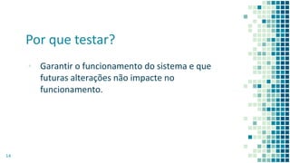 Por que testar?
▪ Garantir o funcionamento do sistema e que
futuras alterações não impacte no
funcionamento.
14
 