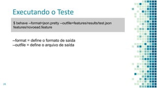 Executando o Teste
28
$ behave --format=json.pretty --outfile=features/results/test.json
features/novoead.feature
--format = define o formato de saída
--outfile = define o arquivo de saída
 