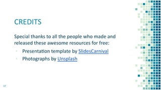 CREDITS
Special thanks to all the people who made and
released these awesome resources for free:
▪ Presentaon template by SlidesCarnival
▪ Photographs by Unsplash
37
 