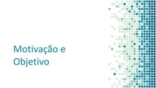 Motivação e
Objetivo
 
