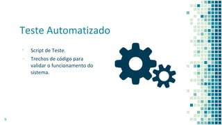 Teste Automatizado
▪ Script de Teste.
▪ Trechos de código para
validar o funcionamento do
sistema.
9
 