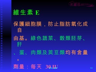 維生素 E 保護細胞膜，防止脂肪氧化成自 由基。 綠色蔬菜、榖類胚芽、肝 、蛋、肉類及莢豆類 均有含量。 劑量：每天  30 IU 