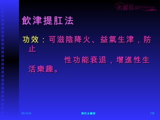 飲津提肛法 功效： 可滋陰降火、益氣生津，防止 性功能衰退，增進性生活樂趣。  
