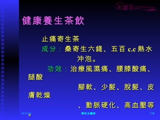 健康養生茶飲 止痛寄生茶 成分： 桑寄生六錢、五百 c.c 熱水 沖泡。 功效： 治療風濕痛、腰膝酸痛、腿酸 腳軟、少髮、脫髮、皮膚乾燥 、動脈硬化、高血壓等。 