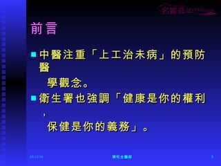 前言 中醫注重「上工治未病」的預防醫 學觀念。 衛生署也強調「健康是你的權利， 保健是你的義務」。 