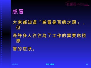 感冒 大家都知道「感冒是百病之源」，但 是許多人往往為了工作的需要忽視感 冒的症狀。 