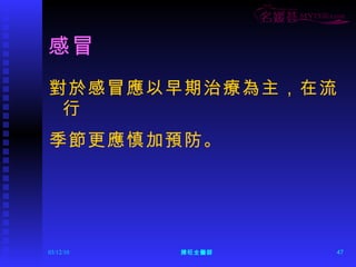 感冒 對於感冒應以早期治療為主，在流行 季節更應慎加預防。 
