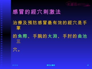 感冒的經穴刺激法 治療及預防感冒最有效的經穴是手掌 的 魚際 、手腕的 太淵 、手肘的 曲池 三 穴。 