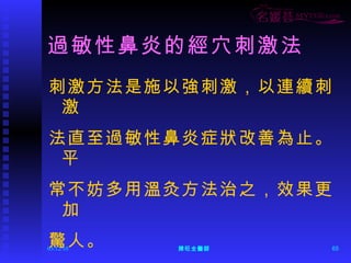 過敏性鼻炎的經穴刺激法 刺激方法是施以強刺激，以連續刺激 法直至過敏性鼻炎症狀改善為止。平 常不妨多用溫灸方法治之，效果更加 驚人。 