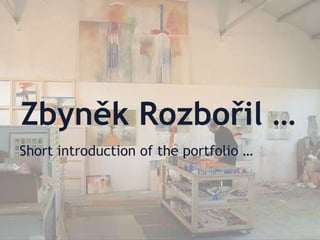 Zbyněk Rozbořil …
Short introduction of the portfolio …
 