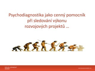 Psychodiagnostika jako cenný pomocník
         při sledování výkonu
       rozvojových projektů …




                                 www.developmentatelier.com
 