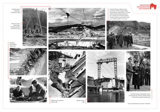 Zbiory Narodowego Archiwum Cyfrowego
Budowa zapory
na Dunajcu
w Rożnowie, 1938
Robotnicy
przy budowie
zapory, 1937
Robotnicy przy budowie
zapory, 1938
Budowa zapory,
1938
Naczelnik powiatu sądeckiego R. Busch
i funkcjonariusze niemieccy podczas wizyty
w Rożnowie na zaporze wodnej, 1941
Prezydent RP Ignacy Mościcki pod-
czas wizyty na placu budowy zapory.
­Towarzyszą mu wicepremier inż. E. Kwiat-
kowski, minister spraw wojskowych
gen. T. Kasprzycki, minister przemysłu
i handlu A. Roman oraz kierownik robót
inż. Z. Śliwiński, 1938. Fot. W. Pikiel
Wiercenie szybu
badawczego
w korycie Dunajca
w Rożnowie, 1934
 