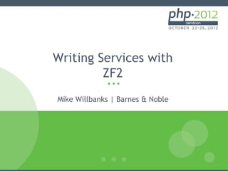 Writing Services with
         ZF2
Mike Willbanks | Barnes & Noble
 